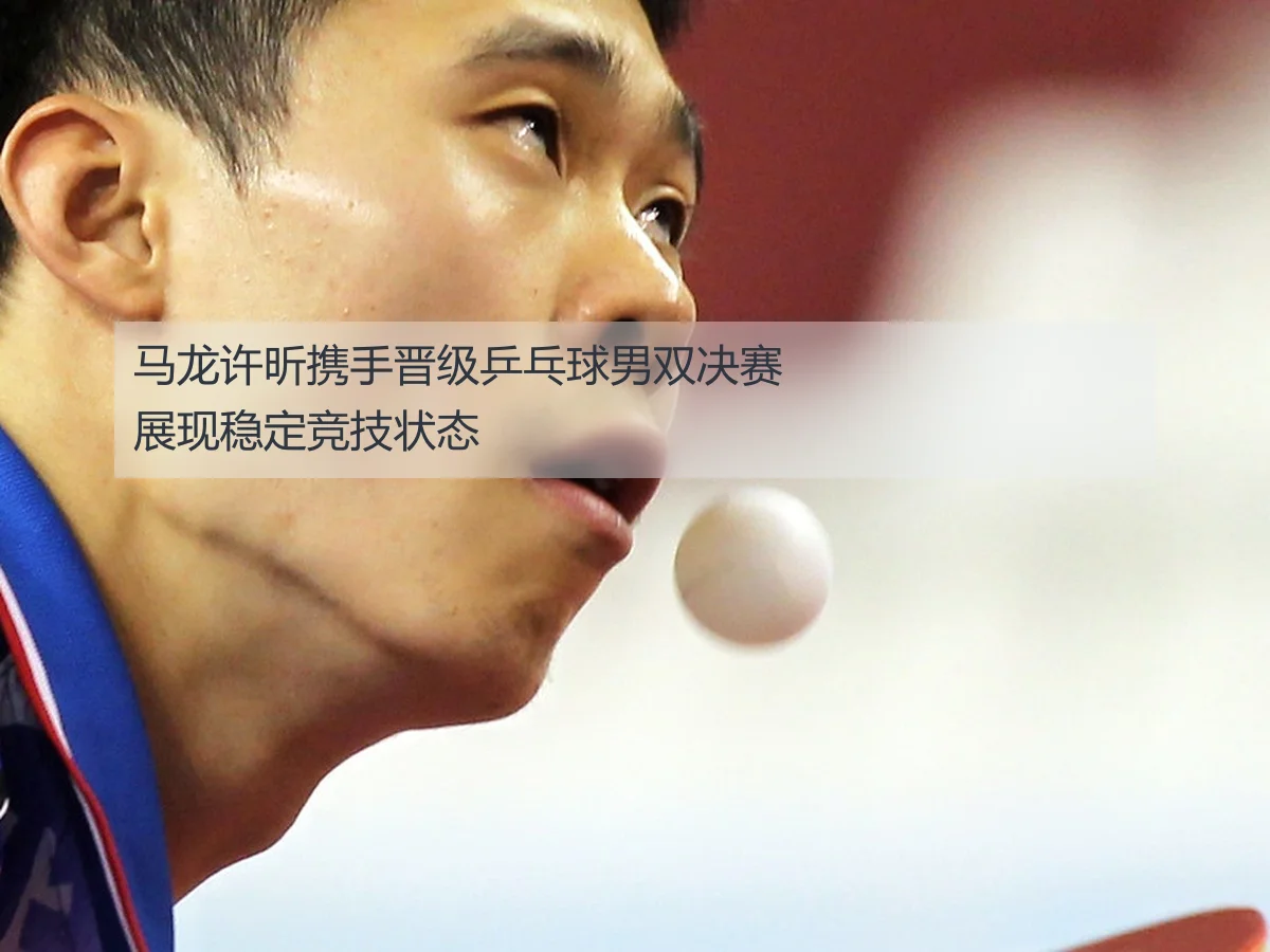 马龙许昕携手晋级乒乓球男双决赛 展现稳定竞技状态